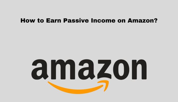 How to Earn Passive Income on Amazon?